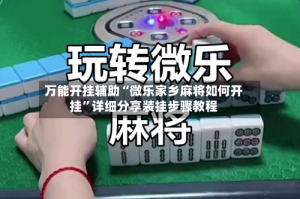 万能开挂辅助“微乐家乡麻将如何开挂”详细分享装挂步骤教程
