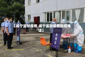 【咸宁监狱疫情,咸宁监狱疫情防控电话】