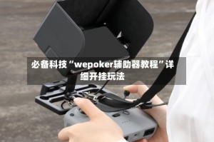 必备科技“wepoker辅助器教程”详细开挂玩法