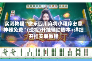 实测教程“微乐四川麻将小程序必赢神器免费”(透视)开挂辅助脚本+详细开挂安装教程