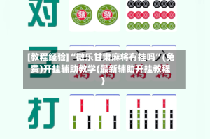 [教程经验]“微乐甘肃麻将有挂吗”(免费)开挂辅助教学(最新辅助开挂教程)