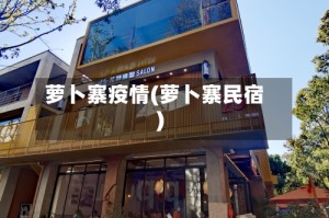 萝卜寨疫情(萝卜寨民宿)