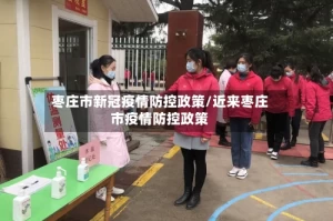 枣庄市新冠疫情防控政策/近来枣庄市疫情防控政策