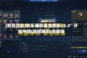 [教程经验]微乐辅助器免费版v3.0”开挂神器{透视辅助}全揭秘