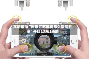 实测辅助“微乐江苏麻将怎么提高胜率”开挂(透视)辅助