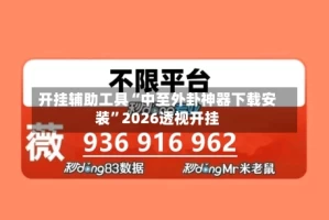 开挂辅助工具“中至外卦神器下载安装”2026透视开挂