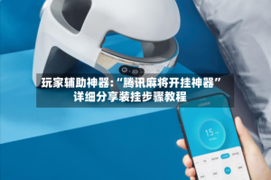 玩家辅助神器:“腾讯麻将开挂神器”详细分享装挂步骤教程