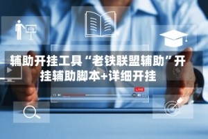 辅助开挂工具“老铁联盟辅助”开挂辅助脚本+详细开挂