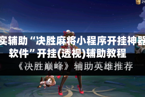 真实辅助“决胜麻将小程序开挂神器软件”开挂(透视)辅助教程