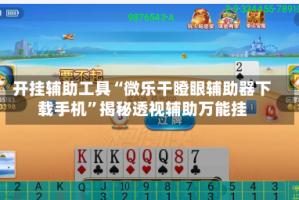 开挂辅助工具“微乐干瞪眼辅助器下载手机”揭秘透视辅助万能挂