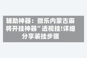 辅助神器：微乐内蒙古麻将开挂神器”透视挂!详细分享装挂步骤