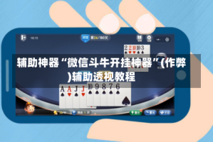 辅助神器“微信斗牛开挂神器”(作弊)辅助透视教程