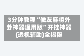 3分钟教程“微友麻将外卦神器通用版”开挂神器{透视辅助}全揭秘