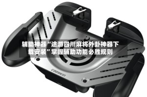 辅助神器“途游四川麻将外卦神器下载安装”掌握辅助功能必胜规则