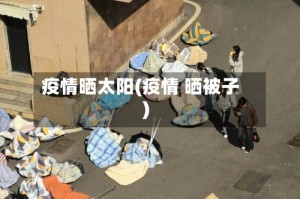 疫情晒太阳(疫情 晒被子)