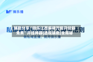 辅助分享“微乐江西麻将万能开挂器免费”开挂神器{透视辅助}全揭秘