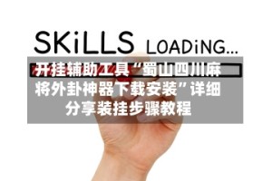 开挂辅助工具“蜀山四川麻将外卦神器下载安装”详细分享装挂步骤教程