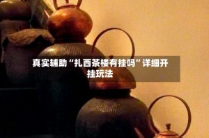 真实辅助“扎西茶楼有挂吗”详细开挂玩法