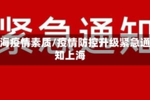上海疫情素质/疫情防控升级紧急通知上海