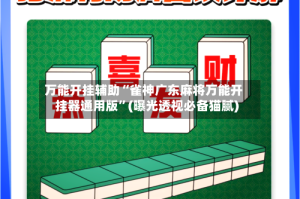 万能开挂辅助“雀神广东麻将万能开挂器通用版”(曝光透视必备猫腻)