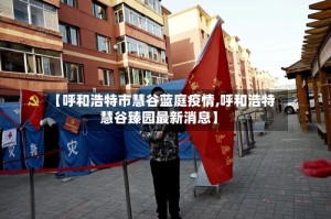 【呼和浩特市慧谷蓝庭疫情,呼和浩特慧谷臻园最新消息】