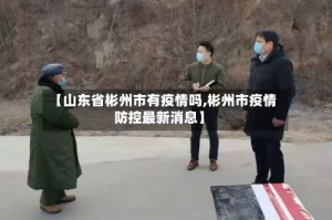 【山东省彬州市有疫情吗,彬州市疫情防控最新消息】