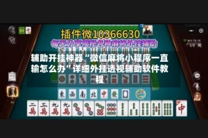 辅助开挂神器“微信麻将小程序一直输怎么办”详细外挂透视辅助软件教程