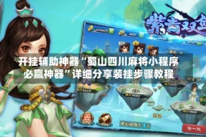 开挂辅助神器“蜀山四川麻将小程序必赢神器”详细分享装挂步骤教程