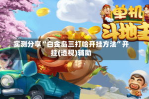 实测分享“白金岛三打哈开挂方法”开挂(透视)辅助