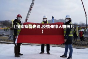 【搜索疫情先锋,疫情先锋人物照片】