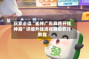 玩家必读“雀神广东麻将开挂神器”详细外挂透视辅助软件教程