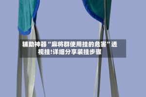 辅助神器“麻将群使用挂的危害”透视挂!详细分享装挂步骤