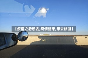 【疫情之后想去,疫情结束,想去旅游】