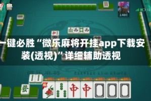 一键必胜“微乐麻将开挂app下载安装(透视)”详细辅助透视