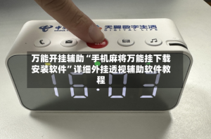 万能开挂辅助“手机麻将万能挂下载安装软件”详细外挂透视辅助软件教程