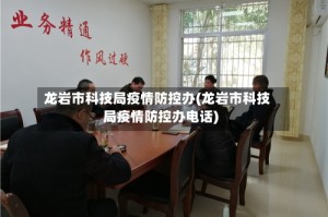龙岩市科技局疫情防控办(龙岩市科技局疫情防控办电话)