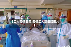 【工人疫情医院,疫情工人建医院图片】