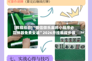 [教程经验]“微信微乐麻将小程序必赢神器免费安装”2026开挂教程步骤
