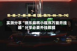 实测分享“微乐麻将小程序万能开挂器”分享必要外挂教程