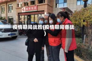 疫情期间战胜(疫情期间奋战)