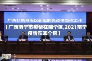 【广西南宁市疫情在哪个区,2021南宁疫情在哪个区】