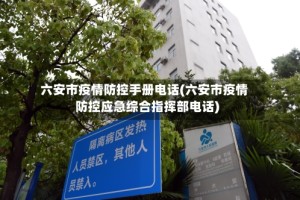 六安市疫情防控手册电话(六安市疫情防控应急综合指挥部电话)