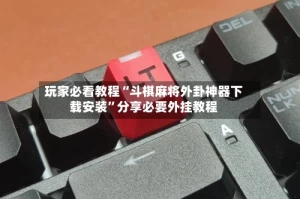 玩家必看教程“斗棋麻将外卦神器下载安装”分享必要外挂教程