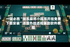 一键必胜“微乐麻将小程序开挂免费下载安装”详细外挂透视辅助软件教程