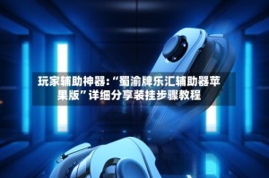 玩家辅助神器:“蜀渝牌乐汇辅助器苹果版”详细分享装挂步骤教程