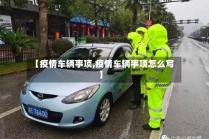 【疫情车辆事项,疫情车辆事项怎么写】