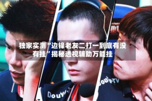 独家实测“边锋老友二打一到底有没有挂”揭秘透视辅助万能挂