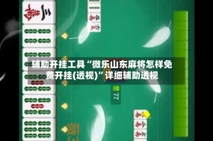 辅助开挂工具“微乐山东麻将怎样免费开挂(透视)”详细辅助透视