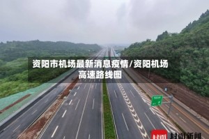 资阳市机场最新消息疫情/资阳机场高速路线图