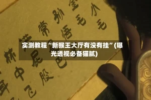 实测教程“新猴王大厅有没有挂”(曝光透视必备猫腻)